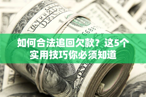 济南如何合法追回欠款？这5个实用技巧你必须知道