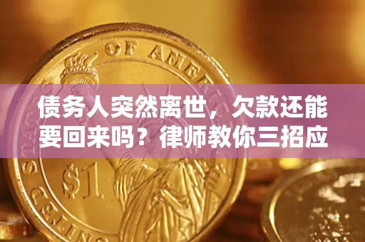 济南债务人突然离世，欠款还能要回来吗？律师教你三招应对