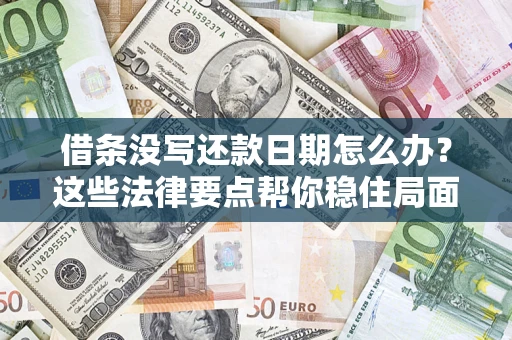 济南借条没写还款日期怎么办？这些法律要点帮你稳住局面