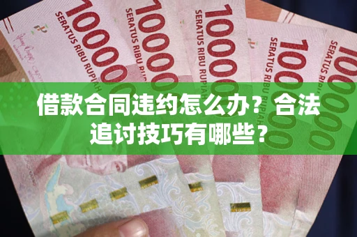 济南借款合同违约怎么办？合法追讨技巧有哪些？