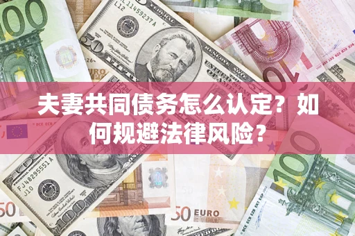 济南夫妻共同债务怎么认定？如何规避法律风险？
