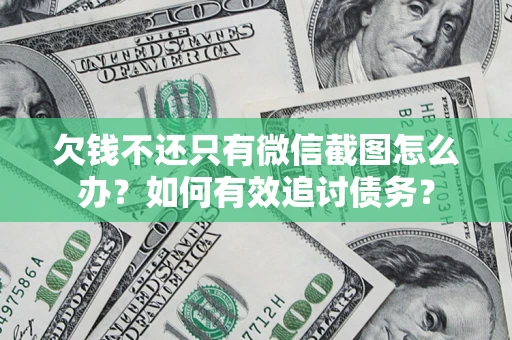 济南欠钱不还只有微信截图怎么办？如何有效追讨债务？