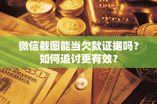 济南微信截图能当欠款证据吗？如何追讨更有效？