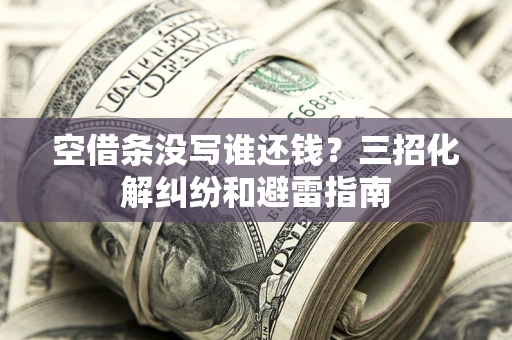 济南空借条没写谁还钱？三招化解纠纷和避雷指南