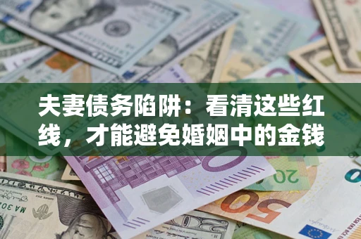 济南夫妻债务陷阱：看清这些红线，才能避免婚姻中的金钱危机