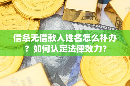 济南借条无借款人姓名怎么补办？如何认定法律效力？