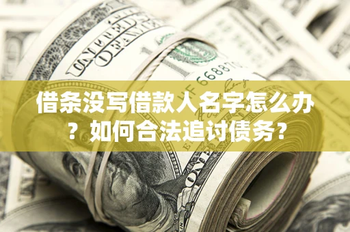 济南借条没写借款人名字怎么办？如何合法追讨债务？