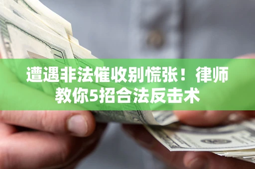 济南遭遇非法催收别慌张！律师教你5招合法反击术