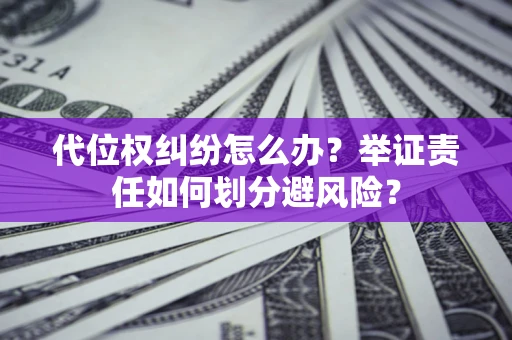 济南代位权纠纷怎么办？举证责任如何划分避风险？