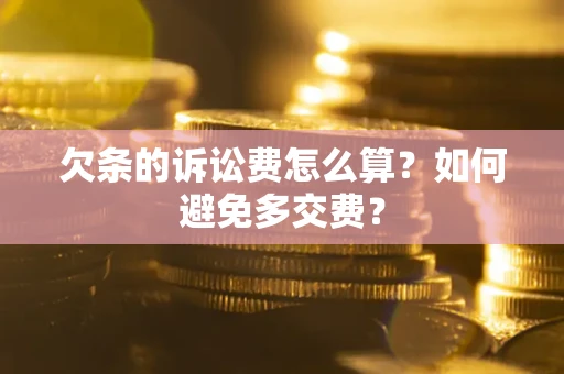 济南欠条的诉讼费怎么算？如何避免多交费？