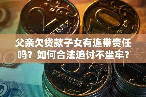 济南父亲欠贷款子女有连带责任吗？如何合法追讨不坐牢？