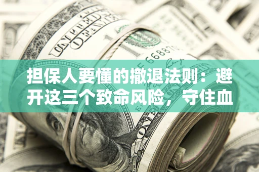 济南担保人要懂的撤退法则：避开这三个致命风险，守住血汗钱