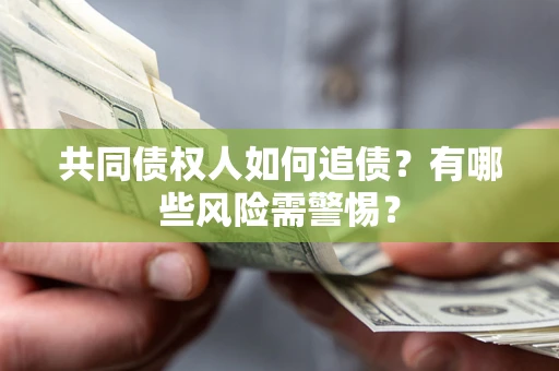 济南共同债权人如何追债？有哪些风险需警惕？