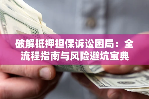 济南破解抵押担保诉讼困局：全流程指南与风险避坑宝典