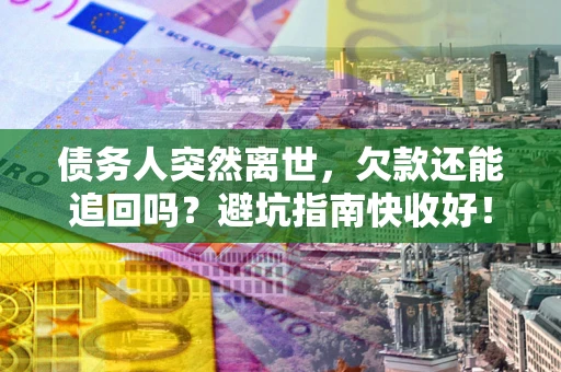 济南债务人突然离世，欠款还能追回吗？避坑指南快收好！
