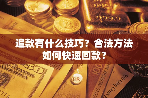 济南追款有什么技巧？合法方法如何快速回款？