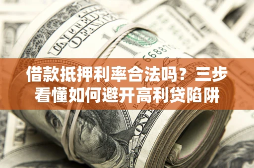 济南借款抵押利率合法吗？三步看懂如何避开高利贷陷阱