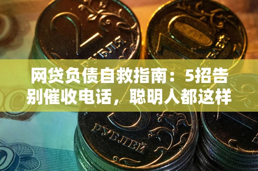 济南网贷负债自救指南：5招告别催收电话，聪明人都这样做