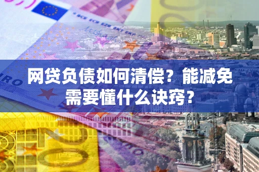 济南网贷负债如何清偿？能减免需要懂什么诀窍？