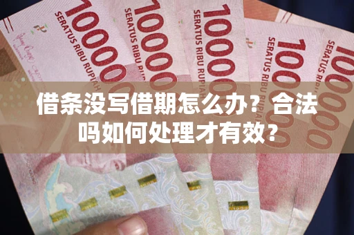 济南借条没写借期怎么办？合法吗如何处理才有效？