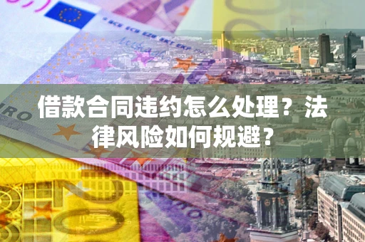 济南借款合同违约怎么处理？法律风险如何规避？