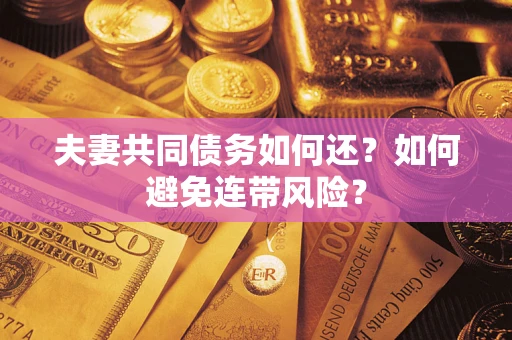 济南夫妻共同债务如何还？如何避免连带风险？