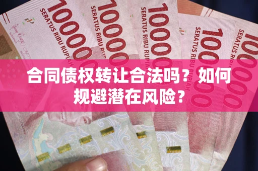 济南合同债权转让合法吗？如何规避潜在风险？