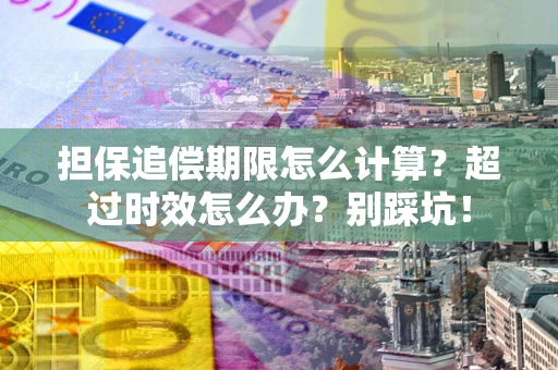 济南担保追偿期限怎么计算？超过时效怎么办？别踩坑！