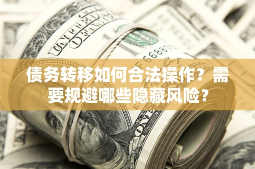济南债务转移如何合法操作？需要规避哪些隐藏风险？