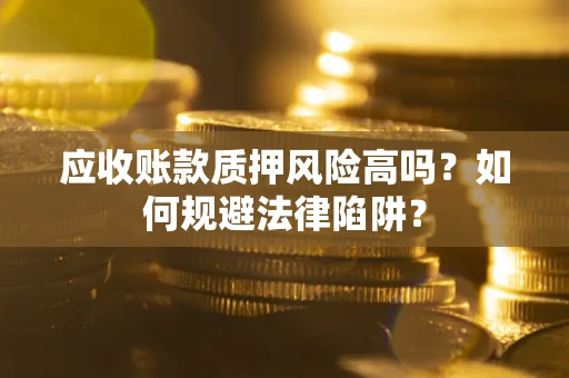 济南应收账款质押风险高吗？如何规避法律陷阱？