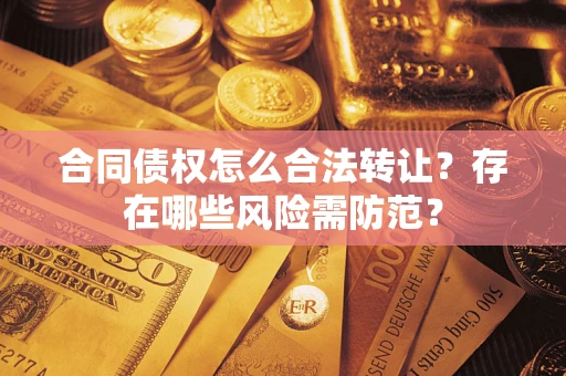 济南合同债权怎么合法转让？存在哪些风险需防范？
