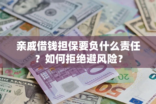 济南亲戚借钱担保要负什么责任？如何拒绝避风险？