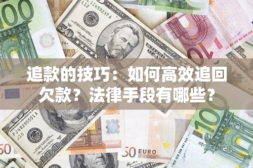 济南追款的技巧：如何高效追回欠款？法律手段有哪些？