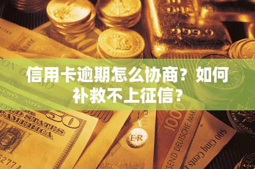 济南信用卡逾期怎么协商？如何补救不上征信？