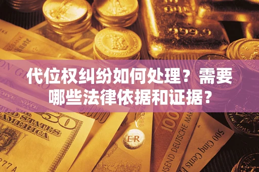 济南代位权纠纷如何处理？需要哪些法律依据和证据？