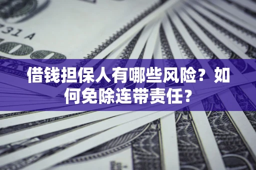 济南借钱担保人有哪些风险？如何免除连带责任？