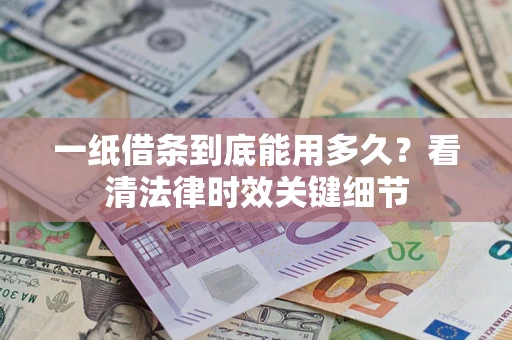 济南一纸借条到底能用多久？看清法律时效关键细节