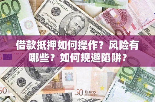济南借款抵押如何操作？风险有哪些？如何规避陷阱？