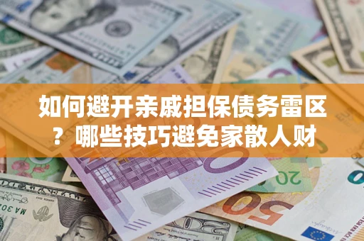 济南如何避开亲戚担保债务雷区？哪些技巧避免家散人财