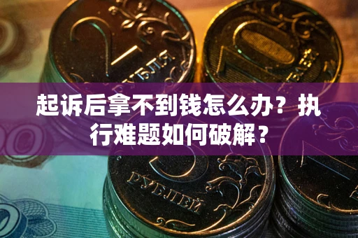 济南起诉后拿不到钱怎么办?执行难题如何破解? 济南起诉后拿不到钱怎么办?执行难题如何破解?