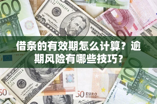 济南借条的有效期怎么计算？逾期风险有哪些技巧？