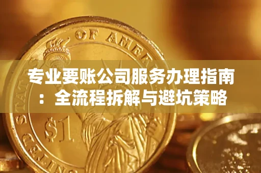 济南专业要账公司服务办理指南：全流程拆解与避坑策略