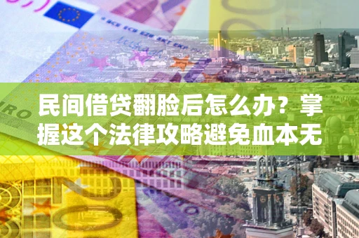 济南民间借贷翻脸后怎么办？掌握这个法律攻略避免血本无归