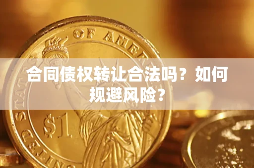 济南合同债权转让合法吗?如何规避风险? 济南合同债权转让合法吗?如何规避风险?
