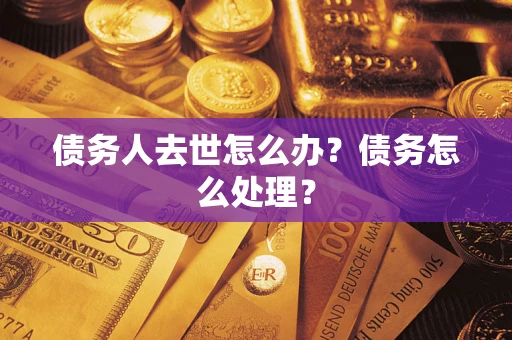 济南债务人去世怎么办？债务怎么处理？