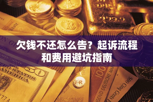 济南欠钱不还怎么告？起诉流程和费用避坑指南