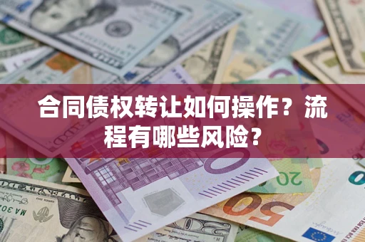 济南合同债权转让如何操作？流程有哪些风险？