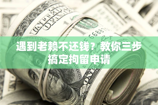 济南遇到老赖不还钱？教你三步搞定拘留申请