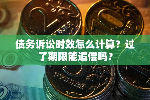 济南债务诉讼时效怎么计算？过了期限能追偿吗？