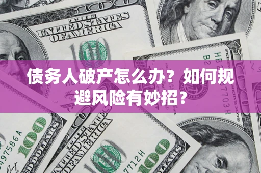 济南债务人破产怎么办？如何规避风险有妙招？